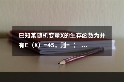 已知某随机变量X的生存函数为并有E（X）=45，则=（　　）