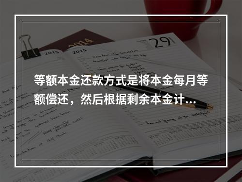 等额本金还款方式是将本金每月等额偿还，然后根据剩余本金计算利