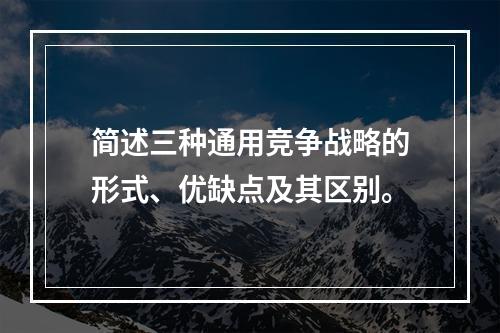 简述三种通用竞争战略的形式、优缺点及其区别。