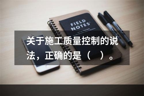 关于施工质量控制的说法，正确的是（　）。