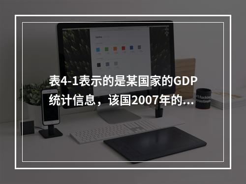 表4-1表示的是某国家的GDP统计信息，该国2007年的实际