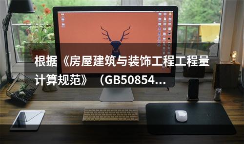 根据《房屋建筑与装饰工程工程量计算规范》（GB50854-2