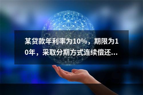 某贷款年利率为10%，期限为10年，采取分期方式连续偿还。前