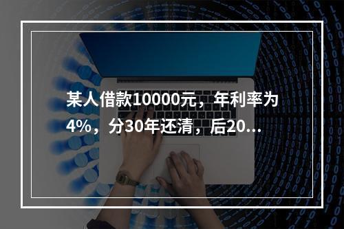 某人借款10000元，年利率为4%，分30年还清，后20年每