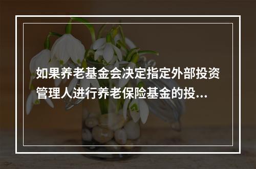 如果养老基金会决定指定外部投资管理人进行养老保险基金的投资管