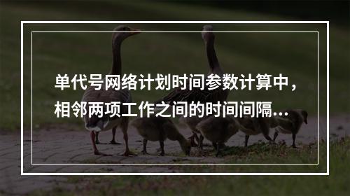 单代号网络计划时间参数计算中，相邻两项工作之间的时间间隔 L