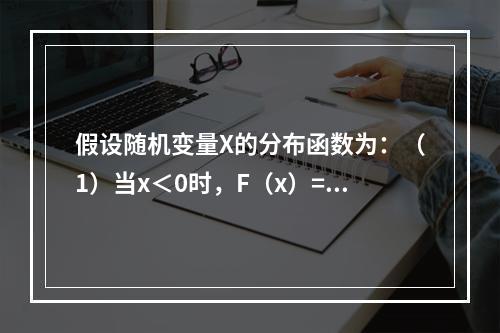 假设随机变量X的分布函数为：（1）当x＜0时，F（x）=0；