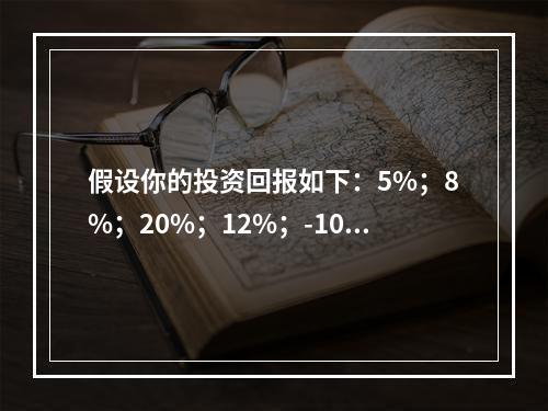 假设你的投资回报如下：5%；8%；20%；12%；-10%；