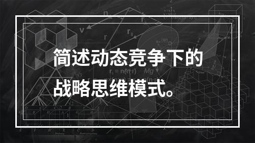 简述动态竞争下的战略思维模式。