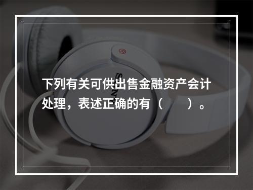 下列有关可供出售金融资产会计处理，表述正确的有（　　）。