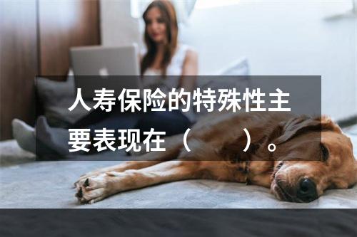 人寿保险的特殊性主要表现在（　　）。