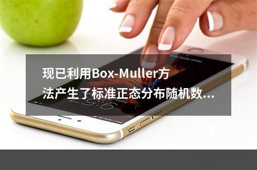 现已利用Box-Muller方法产生了标准正态分布随机数0.