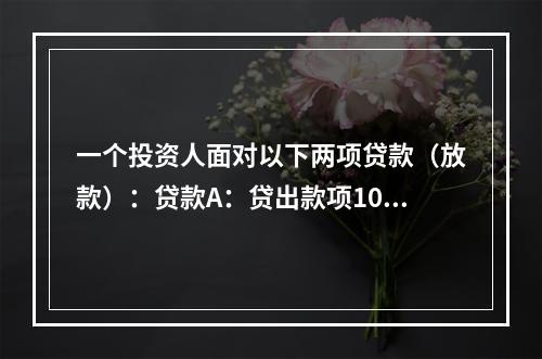 一个投资人面对以下两项贷款（放款）：贷款A：贷出款项1000