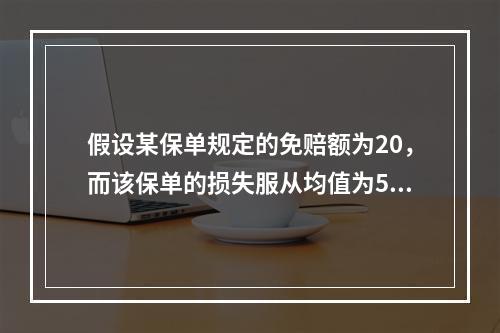 假设某保单规定的免赔额为20，而该保单的损失服从均值为5的指