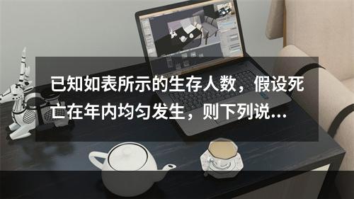 已知如表所示的生存人数，假设死亡在年内均匀发生，则下列说法正