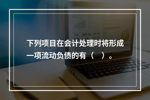 下列项目在会计处理时将形成一项流动负债的有（　）。