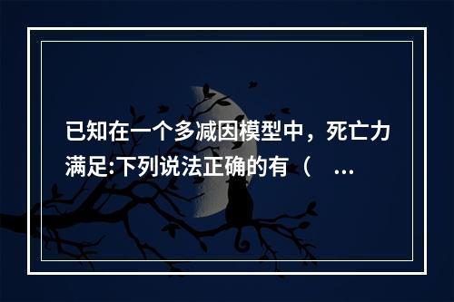 已知在一个多减因模型中，死亡力满足:下列说法正确的有（　　）