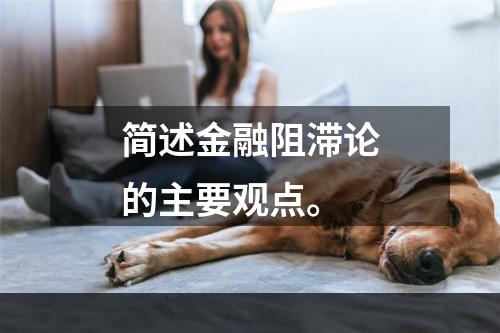 简述金融阻滞论的主要观点。