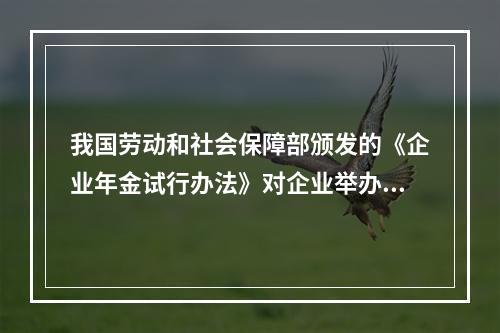 我国劳动和社会保障部颁发的《企业年金试行办法》对企业举办年金