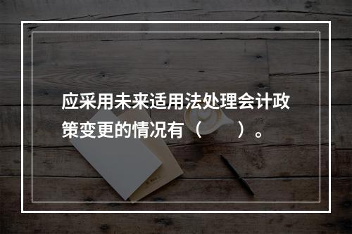 应采用未来适用法处理会计政策变更的情况有（　　）。