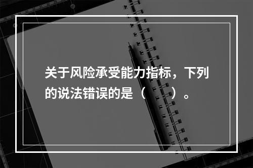 关于风险承受能力指标，下列的说法错误的是（　　）。