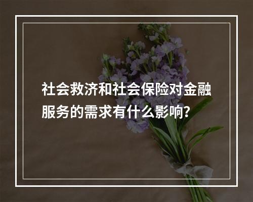 社会救济和社会保险对金融服务的需求有什么影响？