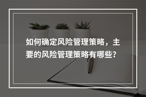 如何确定风险管理策略，主要的风险管理策略有哪些？