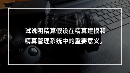 试说明精算假设在精算建模和精算管理系统中的重要意义。