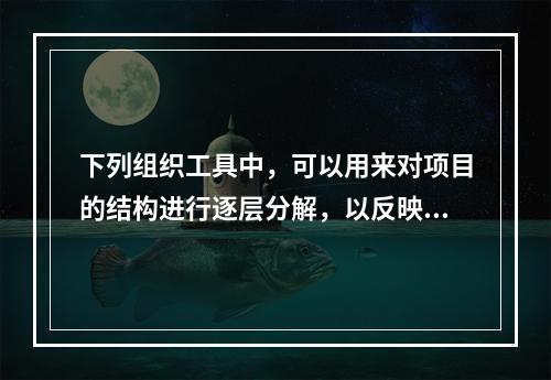 下列组织工具中，可以用来对项目的结构进行逐层分解，以反映组成