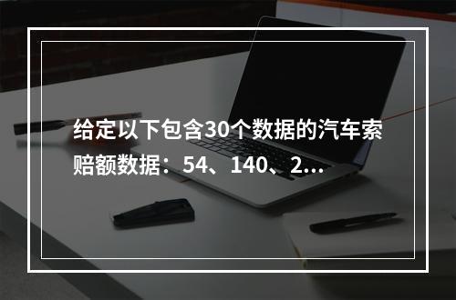 给定以下包含30个数据的汽车索赔额数据：54、140、230