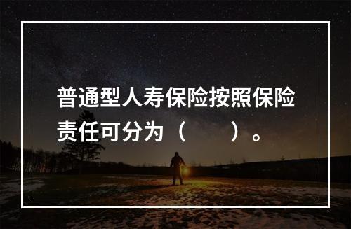 普通型人寿保险按照保险责任可分为（　　）。