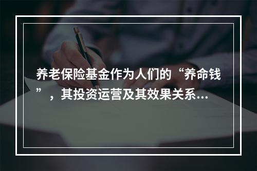 养老保险基金作为人们的“养命钱”，其投资运营及其效果关系到养