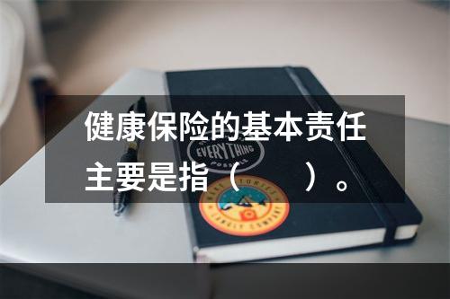 健康保险的基本责任主要是指（　　）。