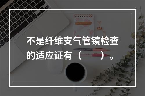 不是纤维支气管镜检查的适应证有（　　）。