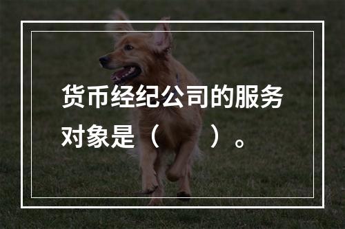 货币经纪公司的服务对象是（　　）。