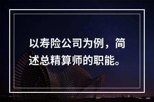 以寿险公司为例，简述总精算师的职能。