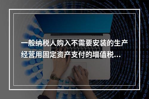 一般纳税人购入不需要安装的生产经营用固定资产支付的增值税进项