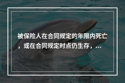 被保险人在合同规定的年限内死亡，或在合同规定时点仍生存，保险