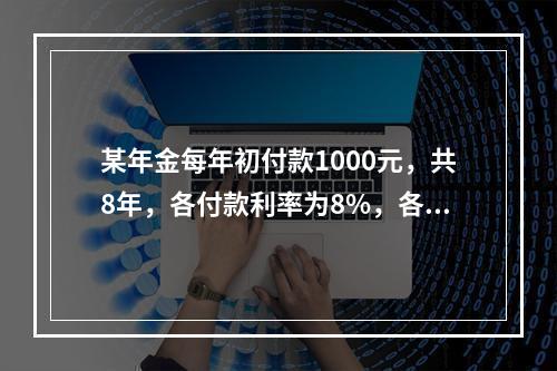 某年金每年初付款1000元，共8年，各付款利率为8%，各付款