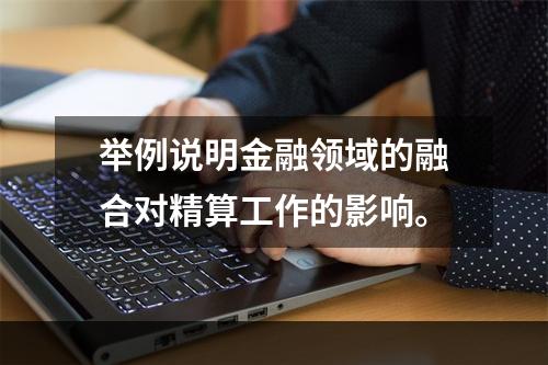 举例说明金融领域的融合对精算工作的影响。