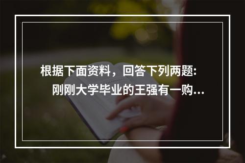 根据下面资料，回答下列两题:　　刚刚大学毕业的王强有一购房计