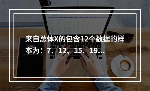 来自总体X的包含12个数据的样本为：7、12、15、19、2