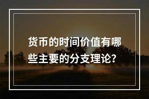 货币的时间价值有哪些主要的分支理论？