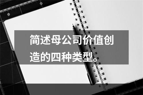 简述母公司价值创造的四种类型。