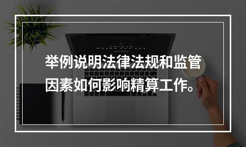 举例说明法律法规和监管因素如何影响精算工作。