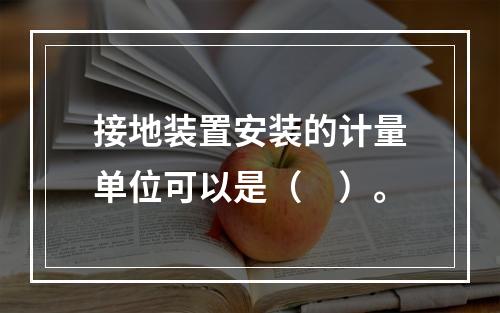 接地装置安装的计量单位可以是（　）。