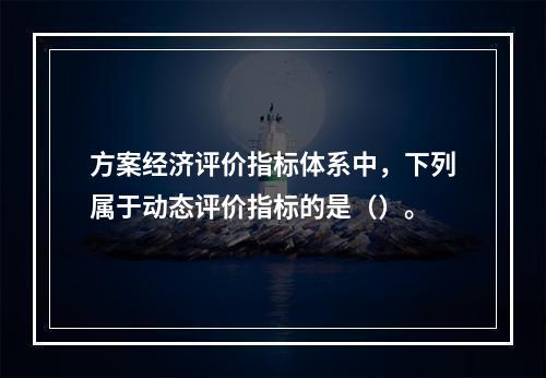 方案经济评价指标体系中，下列属于动态评价指标的是（）。