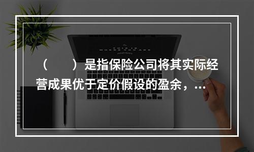 （　　）是指保险公司将其实际经营成果优于定价假设的盈余，按一