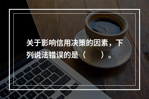 关于影响信用决策的因素，下列说法错误的是（　　）。