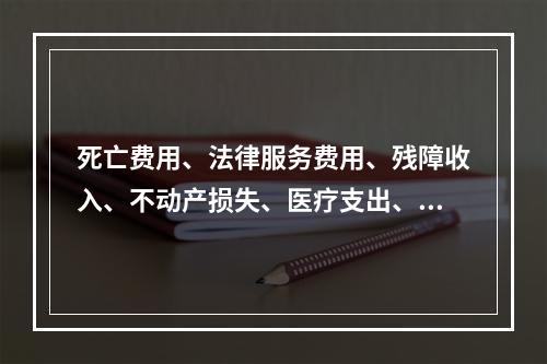 死亡费用、法律服务费用、残障收入、不动产损失、医疗支出、责任